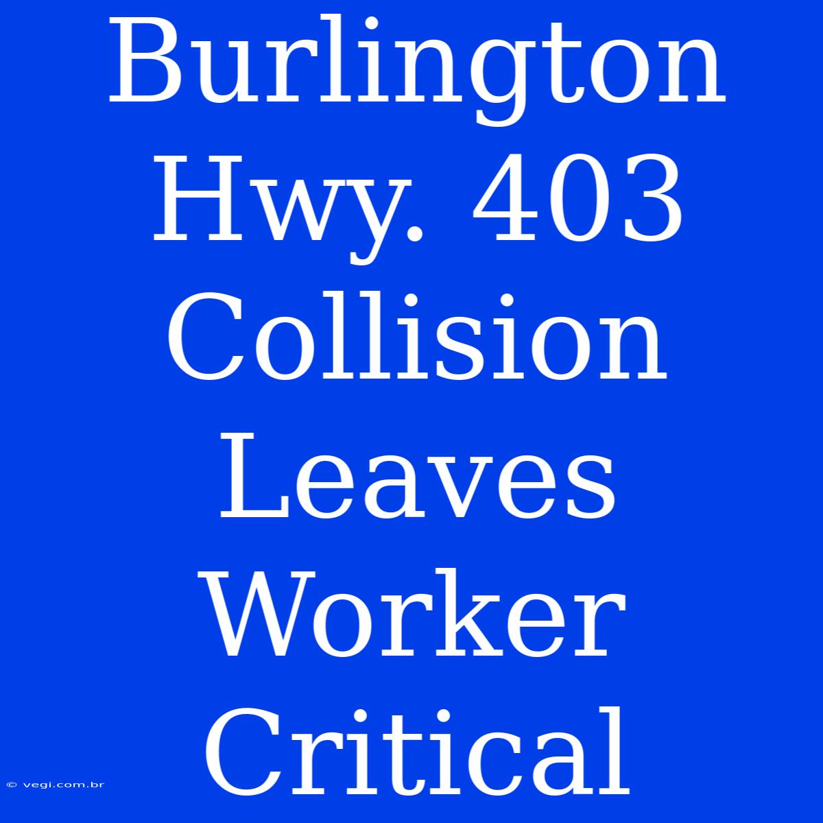 Burlington Hwy. 403 Collision Leaves Worker Critical