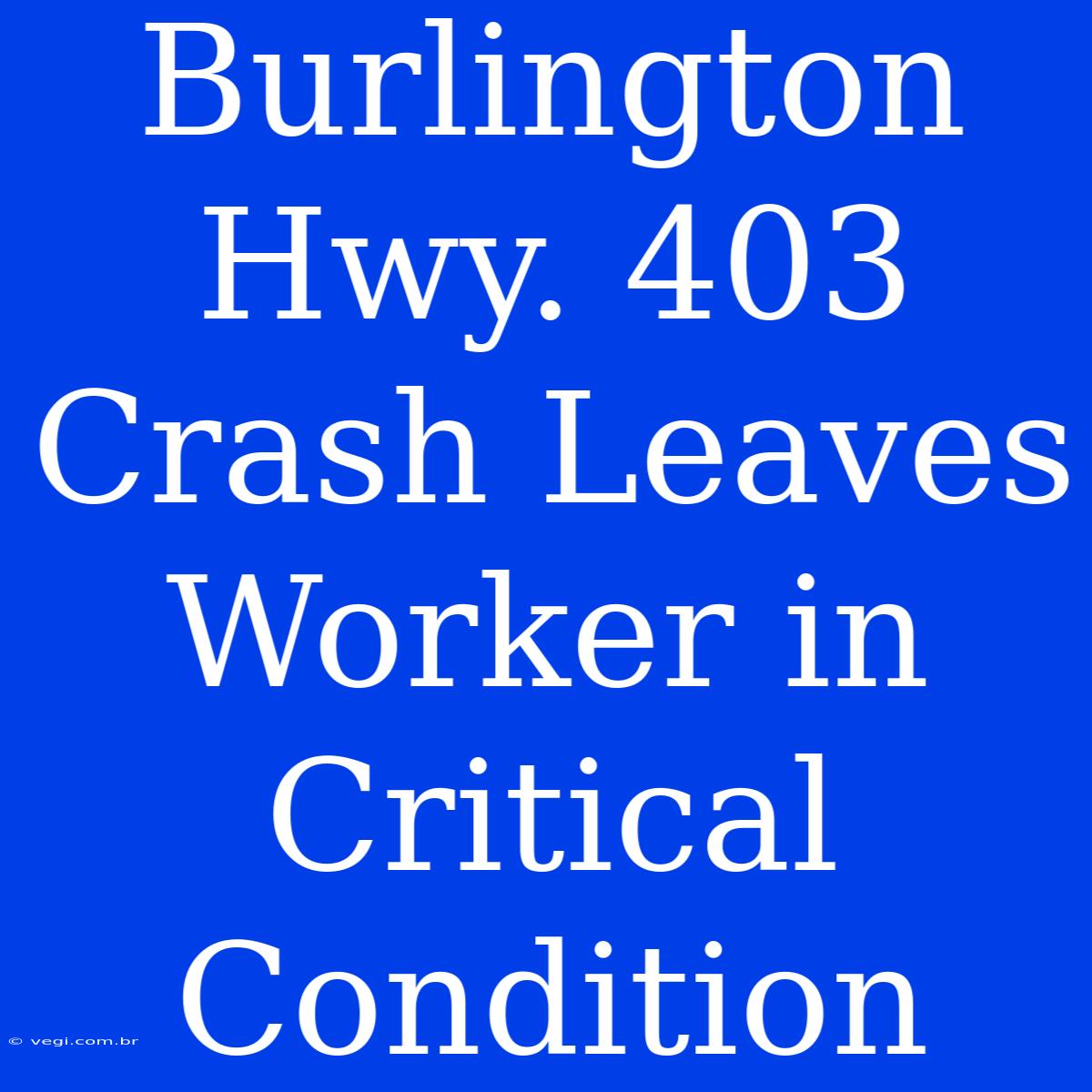 Burlington Hwy. 403 Crash Leaves Worker In Critical Condition