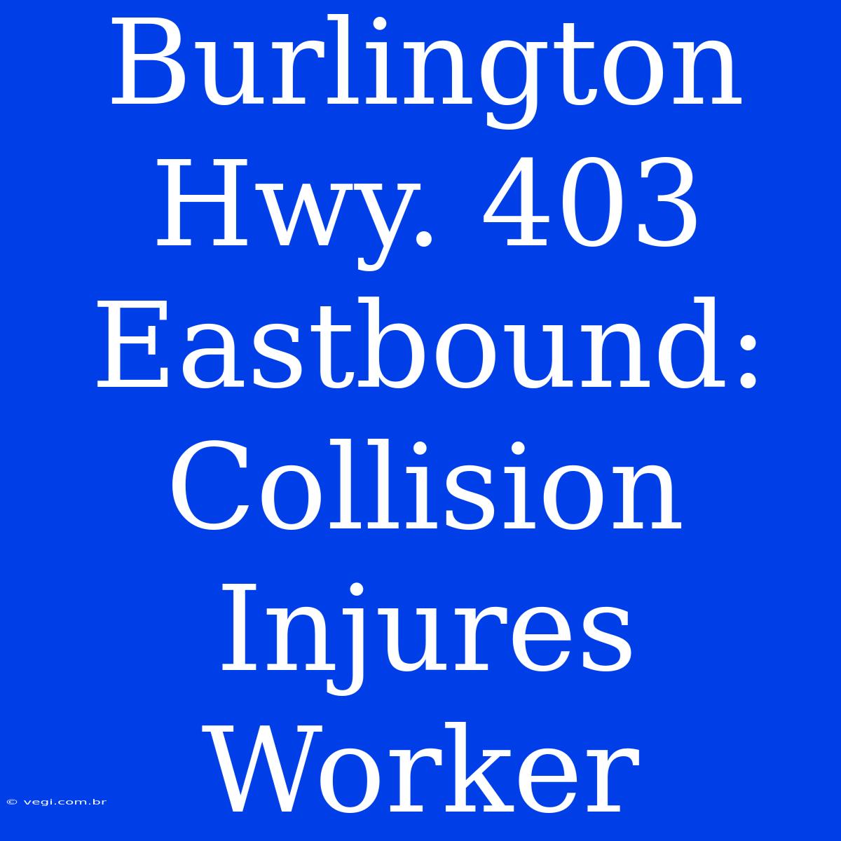 Burlington Hwy. 403 Eastbound: Collision Injures Worker