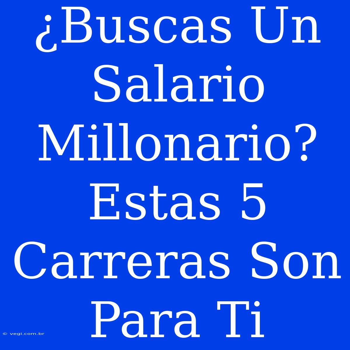 ¿Buscas Un Salario Millonario? Estas 5 Carreras Son Para Ti