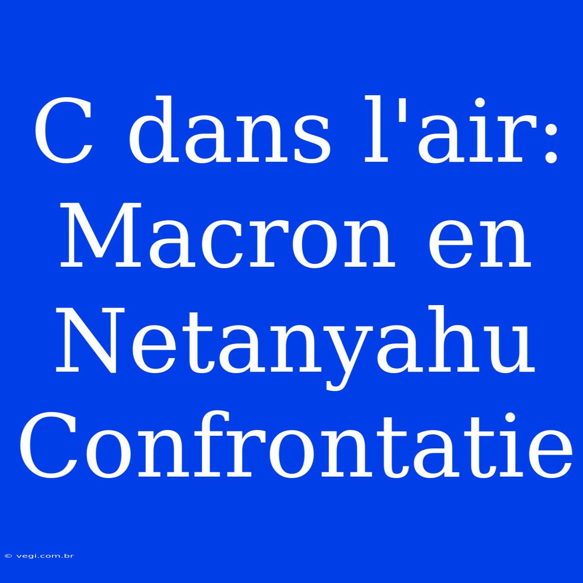 C Dans L'air: Macron En Netanyahu Confrontatie