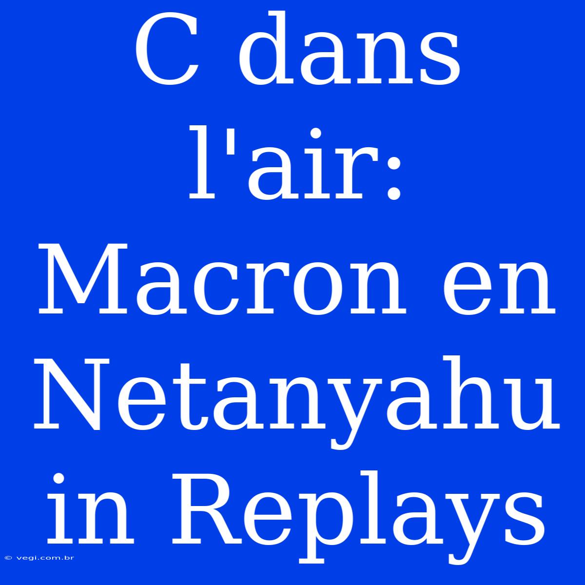 C Dans L'air: Macron En Netanyahu In Replays