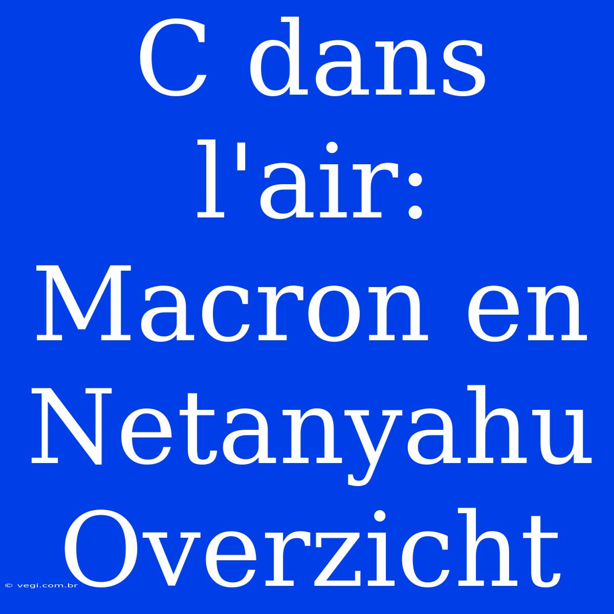 C Dans L'air: Macron En Netanyahu Overzicht