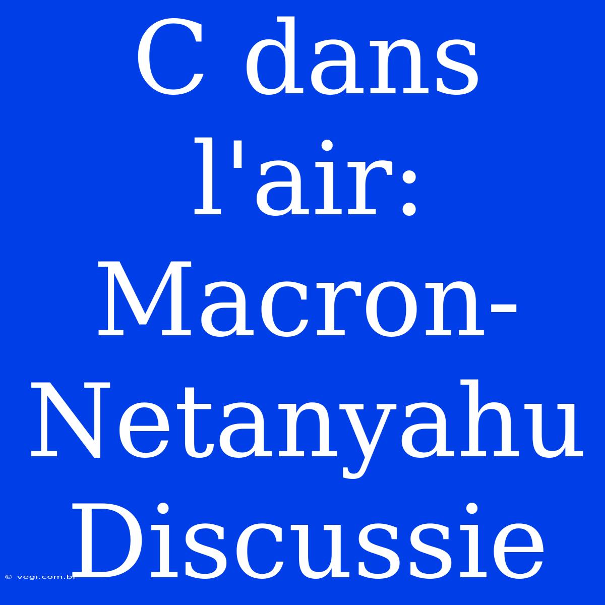 C Dans L'air: Macron-Netanyahu Discussie