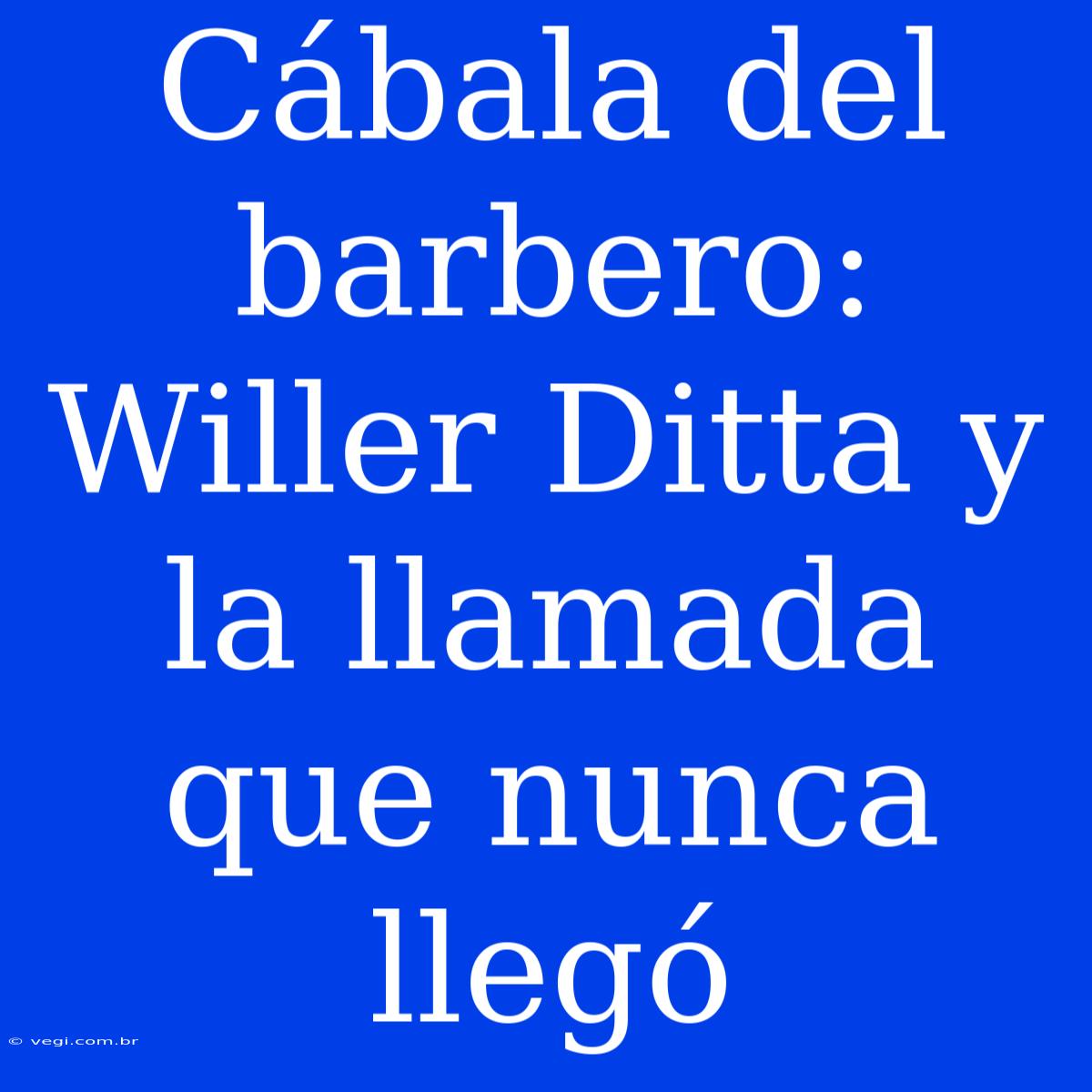 Cábala Del Barbero: Willer Ditta Y La Llamada Que Nunca Llegó