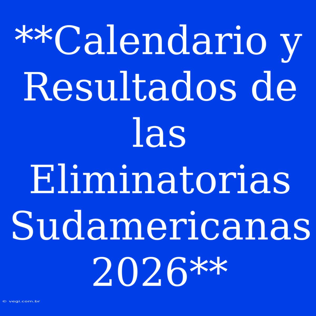 **Calendario Y Resultados De Las Eliminatorias Sudamericanas 2026**