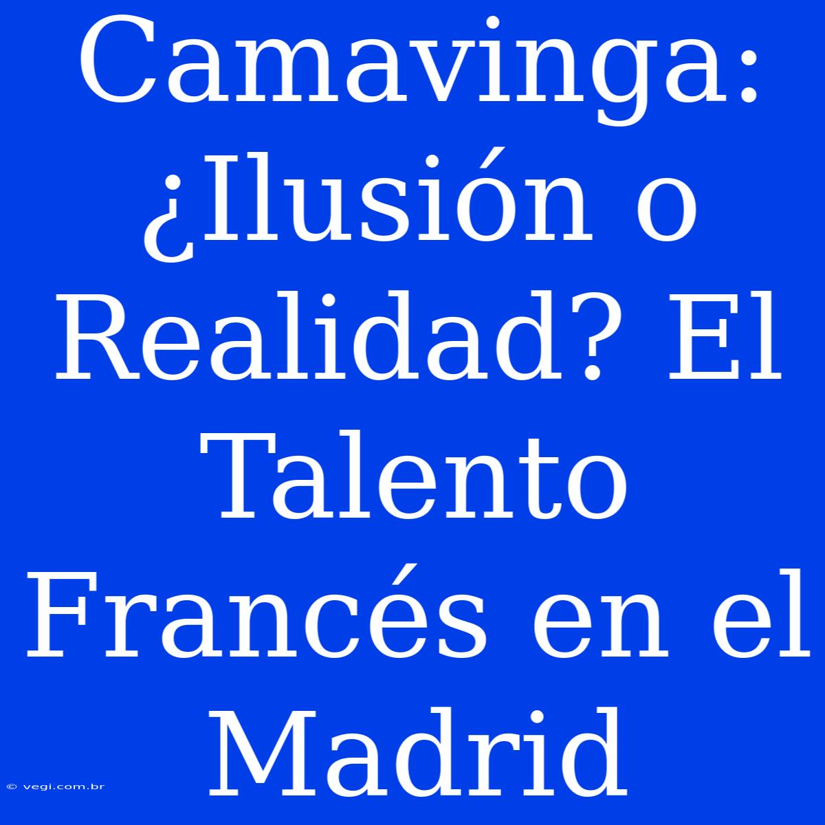 Camavinga: ¿Ilusión O Realidad? El Talento Francés En El Madrid