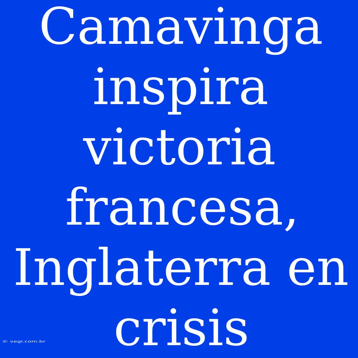 Camavinga Inspira Victoria Francesa, Inglaterra En Crisis