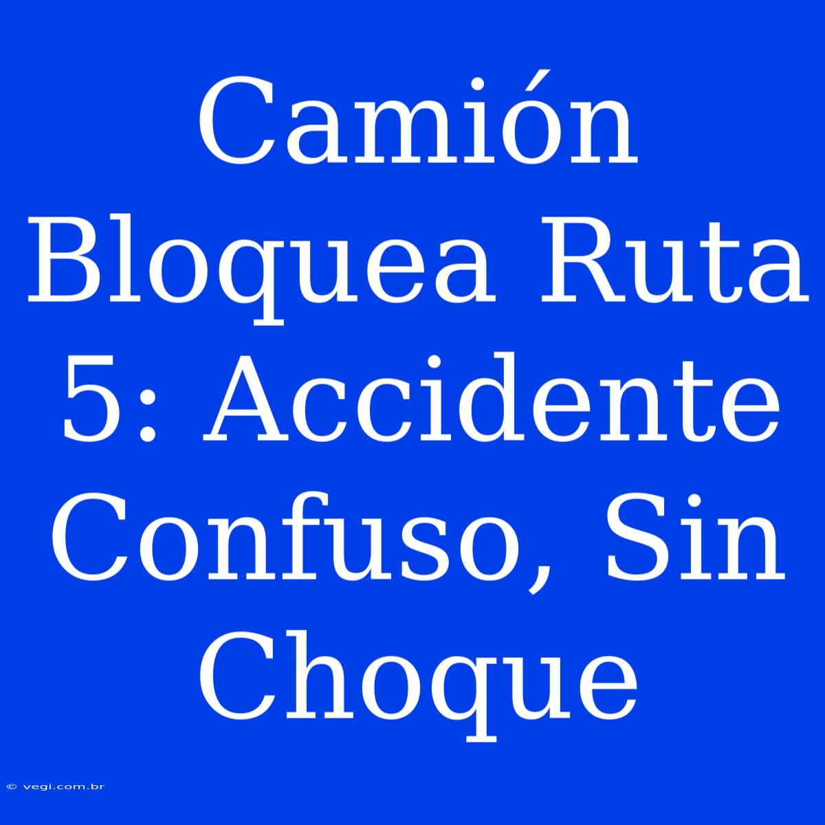 Camión Bloquea Ruta 5: Accidente Confuso, Sin Choque