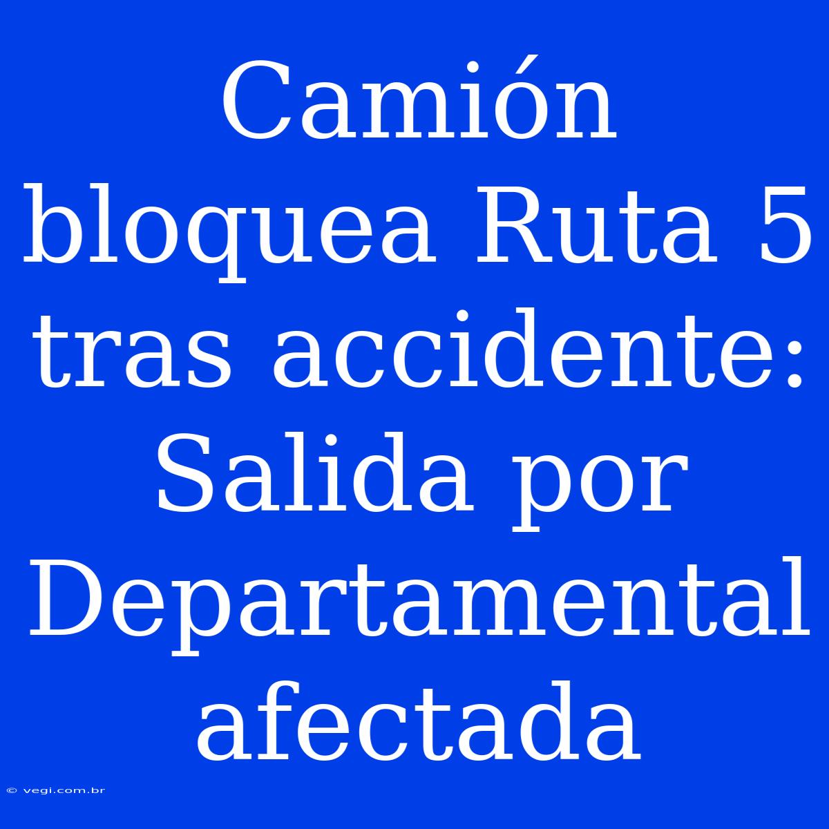 Camión Bloquea Ruta 5 Tras Accidente: Salida Por Departamental Afectada