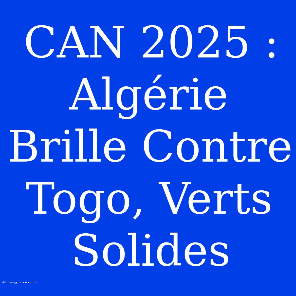 CAN 2025 : Algérie Brille Contre Togo, Verts Solides