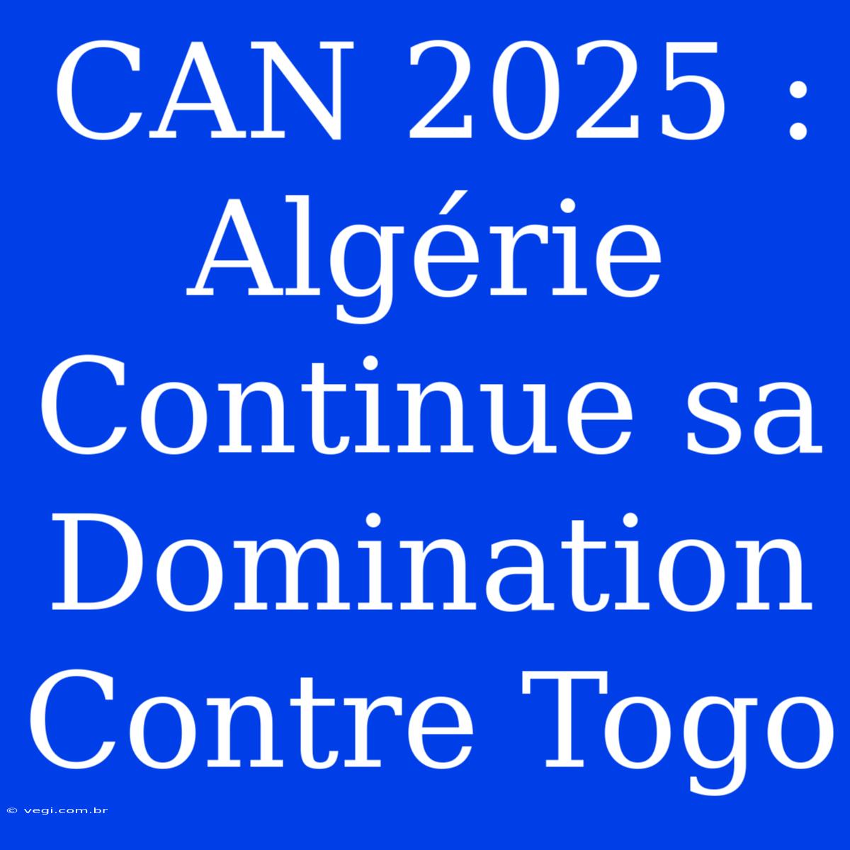 CAN 2025 : Algérie Continue Sa Domination Contre Togo