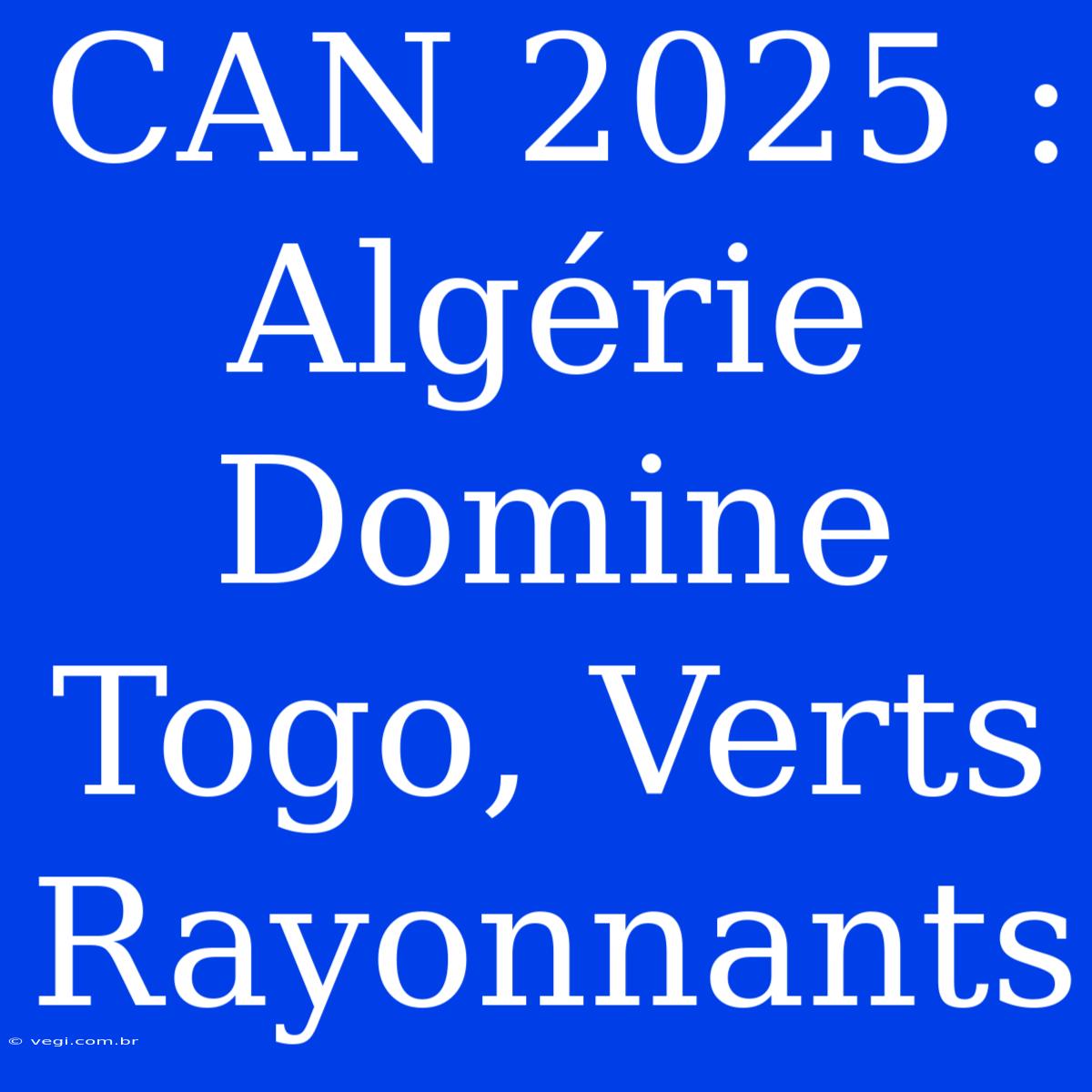 CAN 2025 : Algérie Domine Togo, Verts Rayonnants