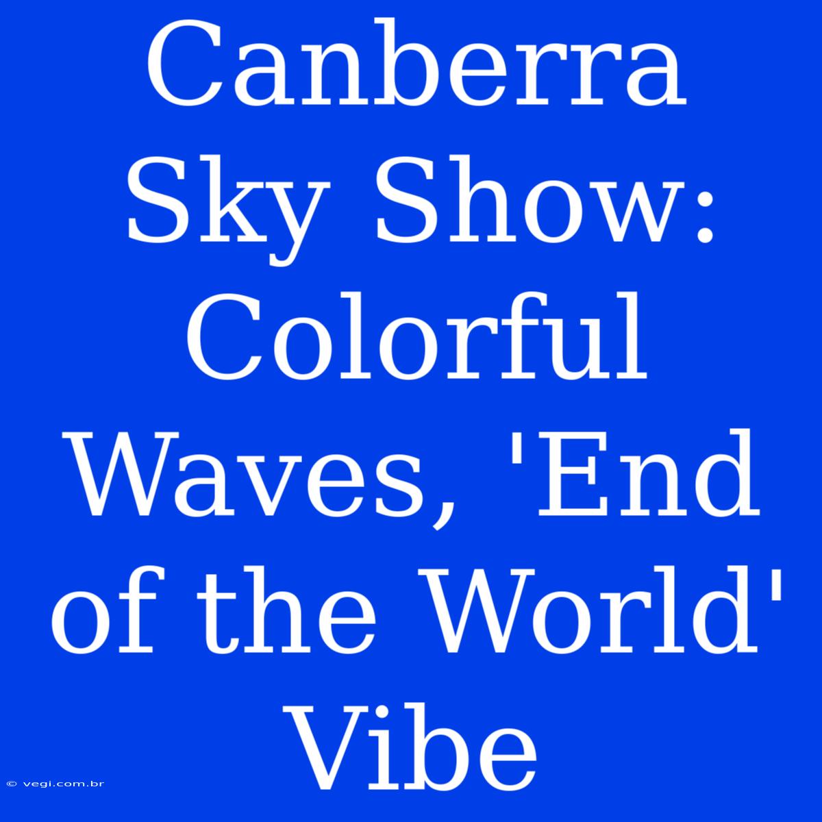 Canberra Sky Show: Colorful Waves, 'End Of The World' Vibe