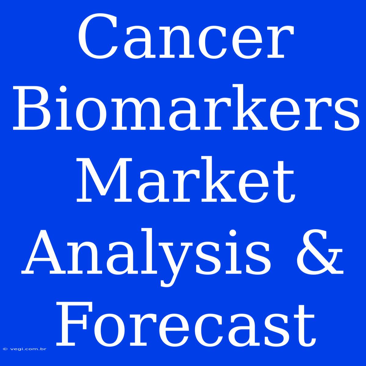 Cancer Biomarkers Market Analysis & Forecast