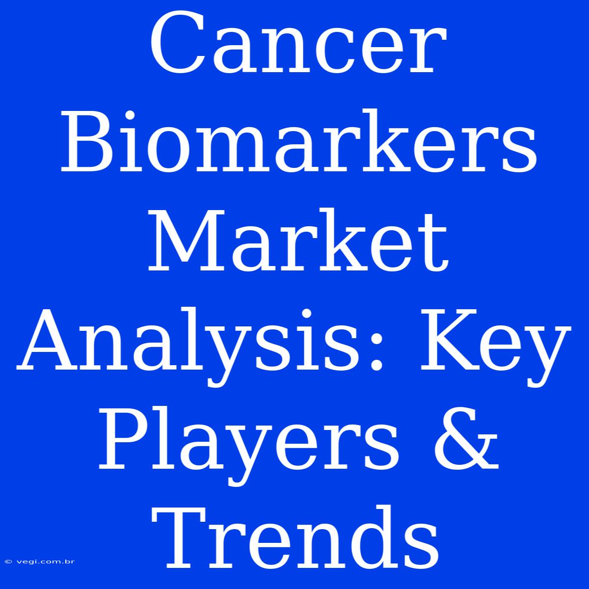 Cancer Biomarkers Market Analysis: Key Players & Trends