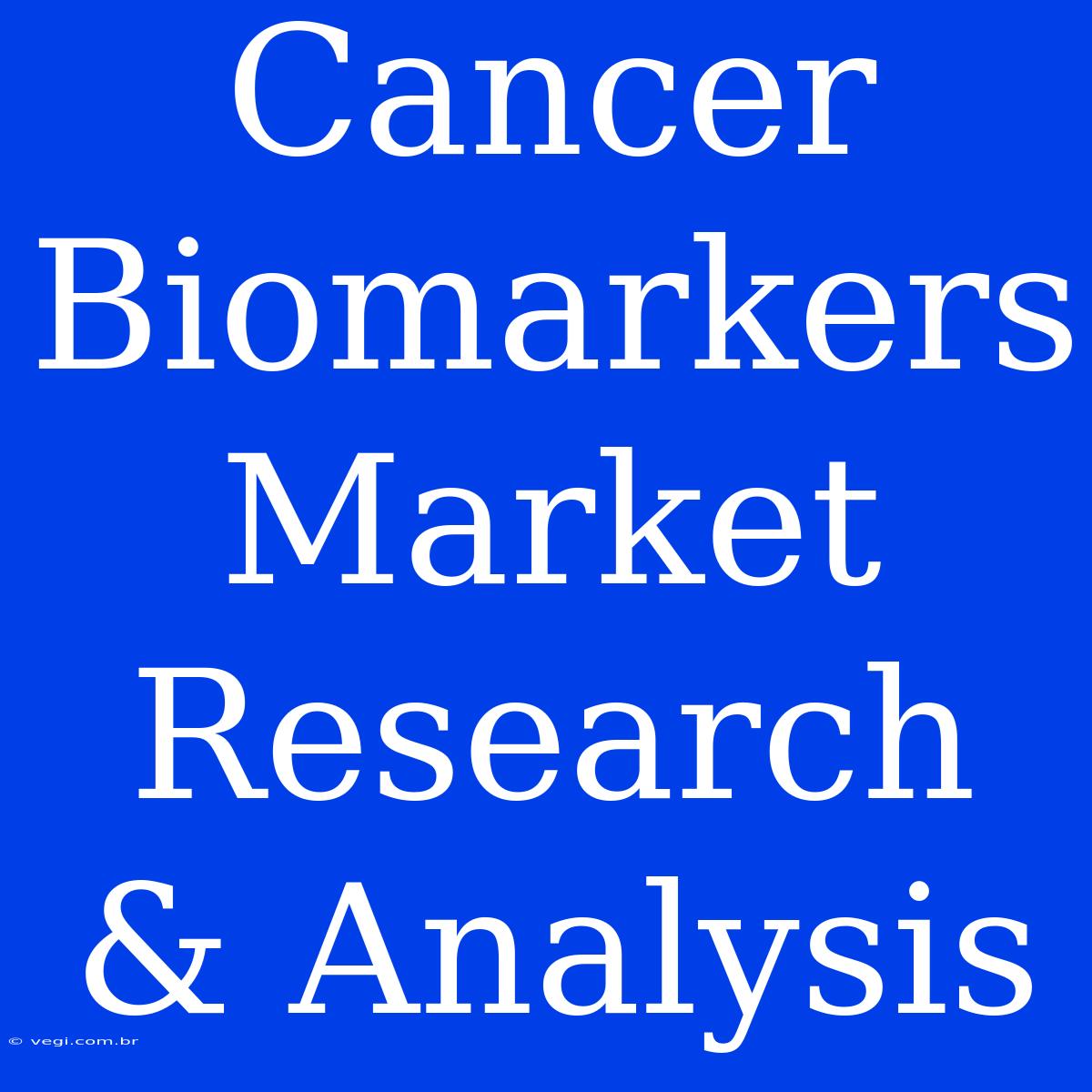 Cancer Biomarkers Market Research & Analysis