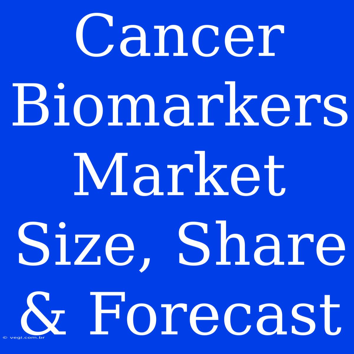 Cancer Biomarkers Market Size, Share & Forecast