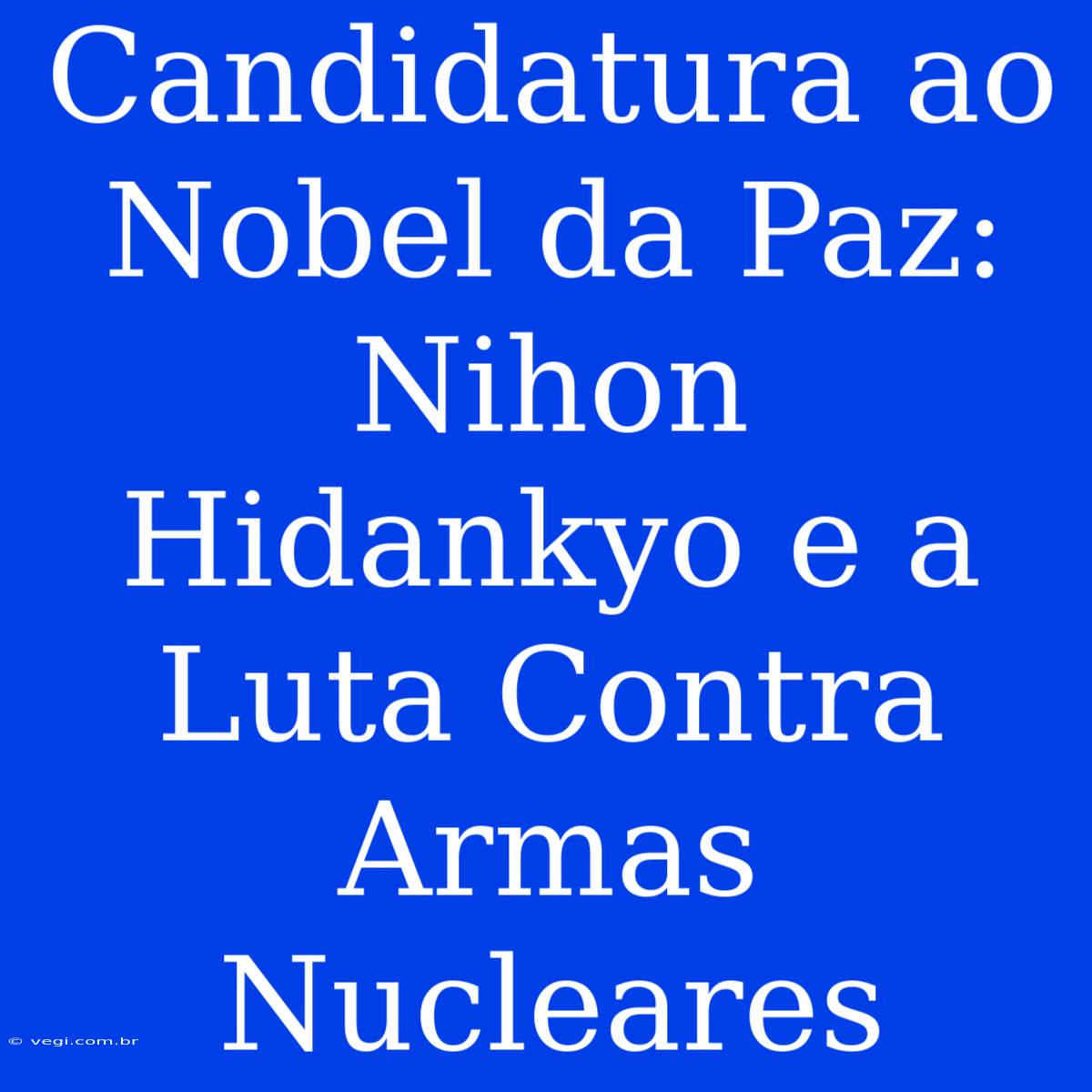 Candidatura Ao Nobel Da Paz: Nihon Hidankyo E A Luta Contra Armas Nucleares