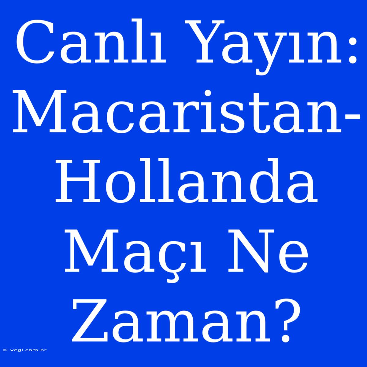 Canlı Yayın: Macaristan-Hollanda Maçı Ne Zaman?