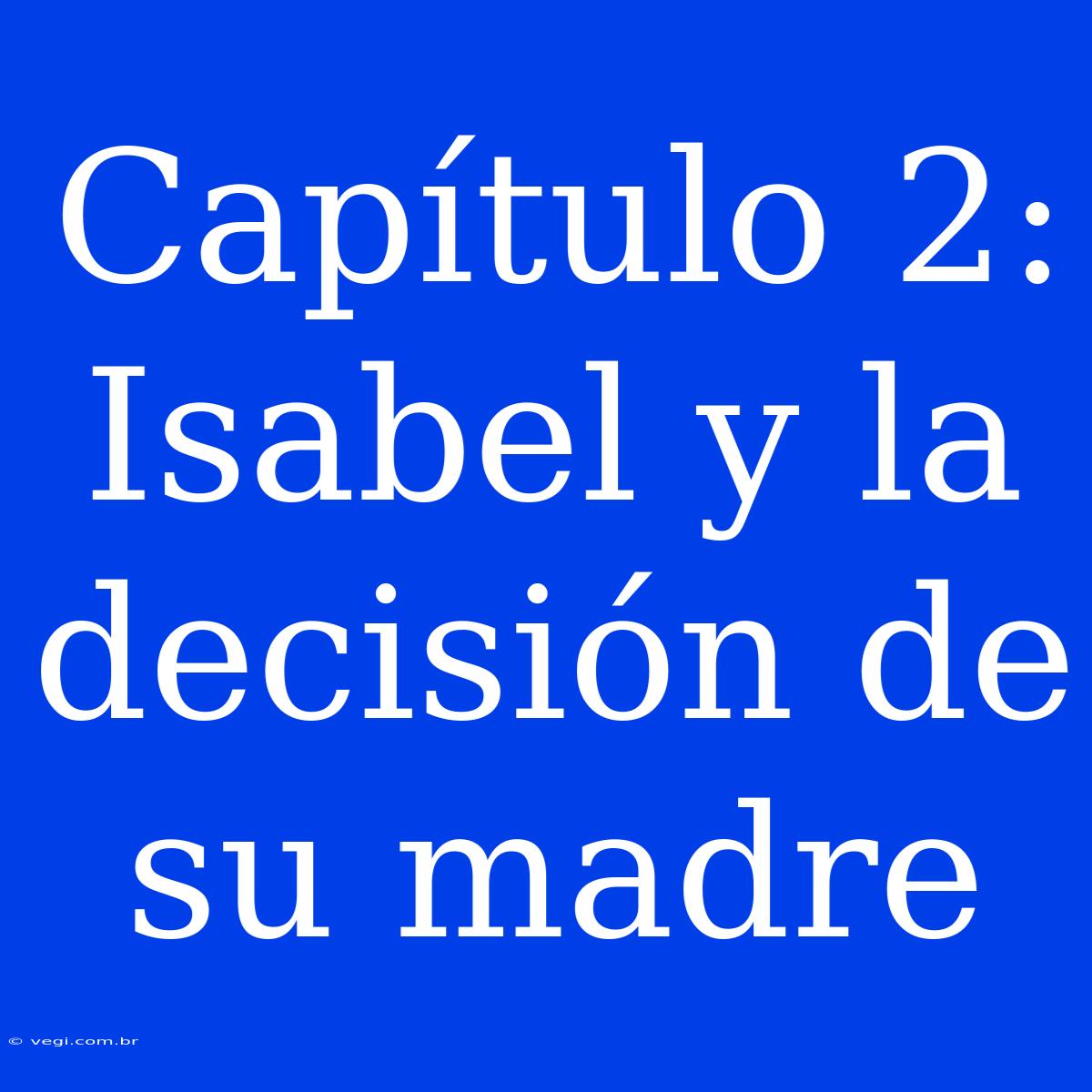 Capítulo 2: Isabel Y La Decisión De Su Madre