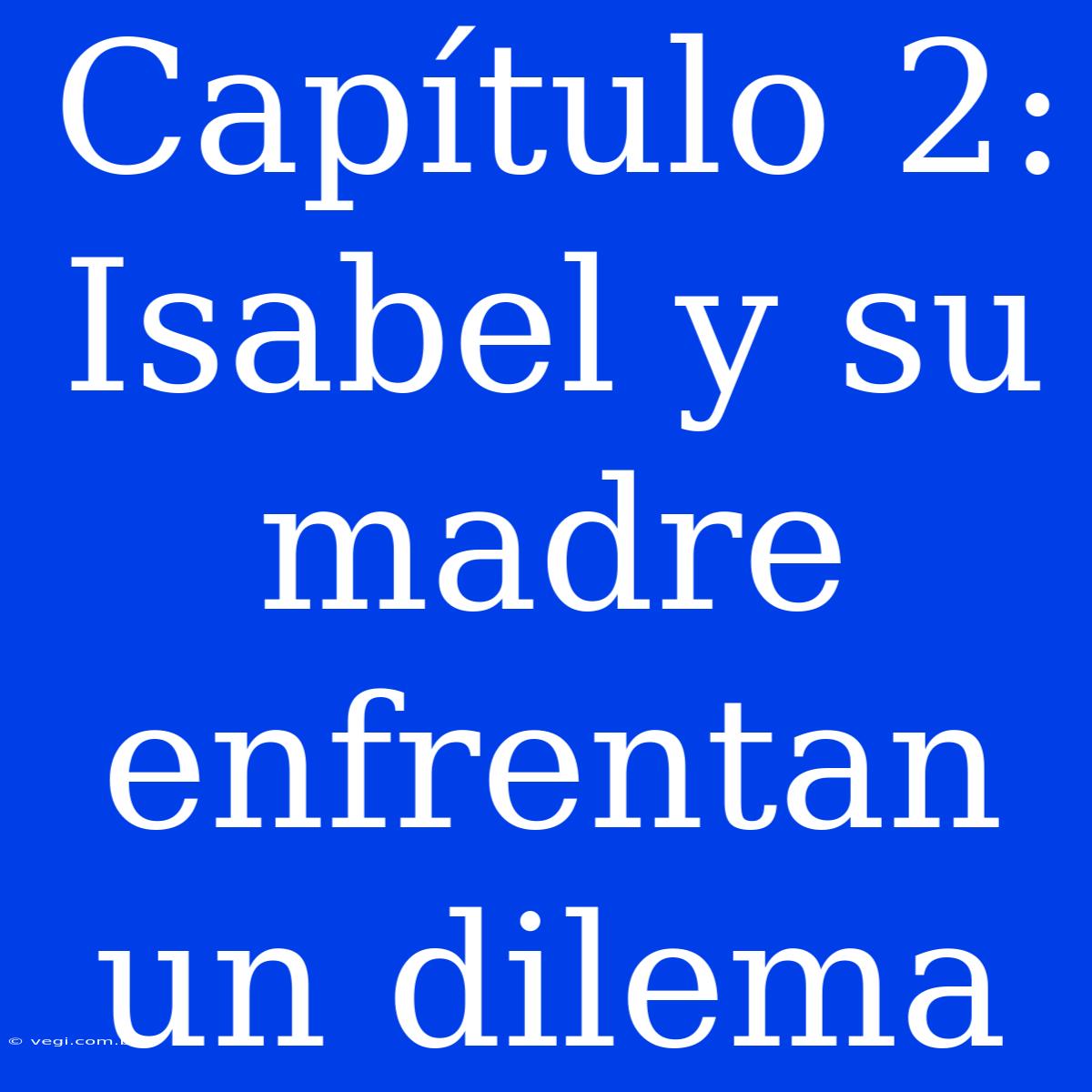 Capítulo 2: Isabel Y Su Madre Enfrentan Un Dilema