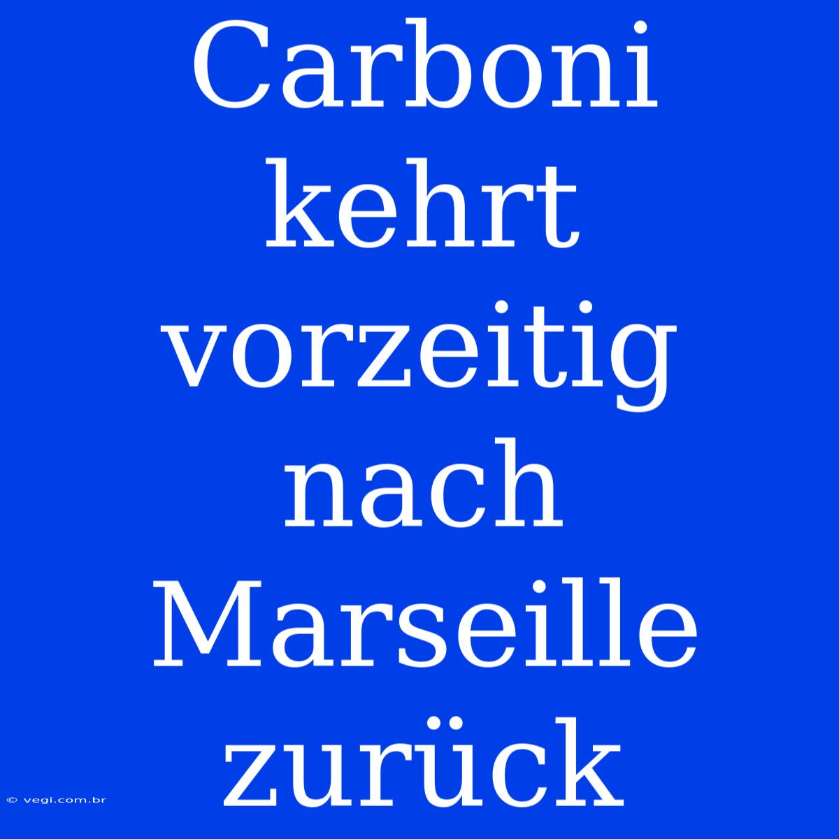 Carboni Kehrt Vorzeitig Nach Marseille Zurück