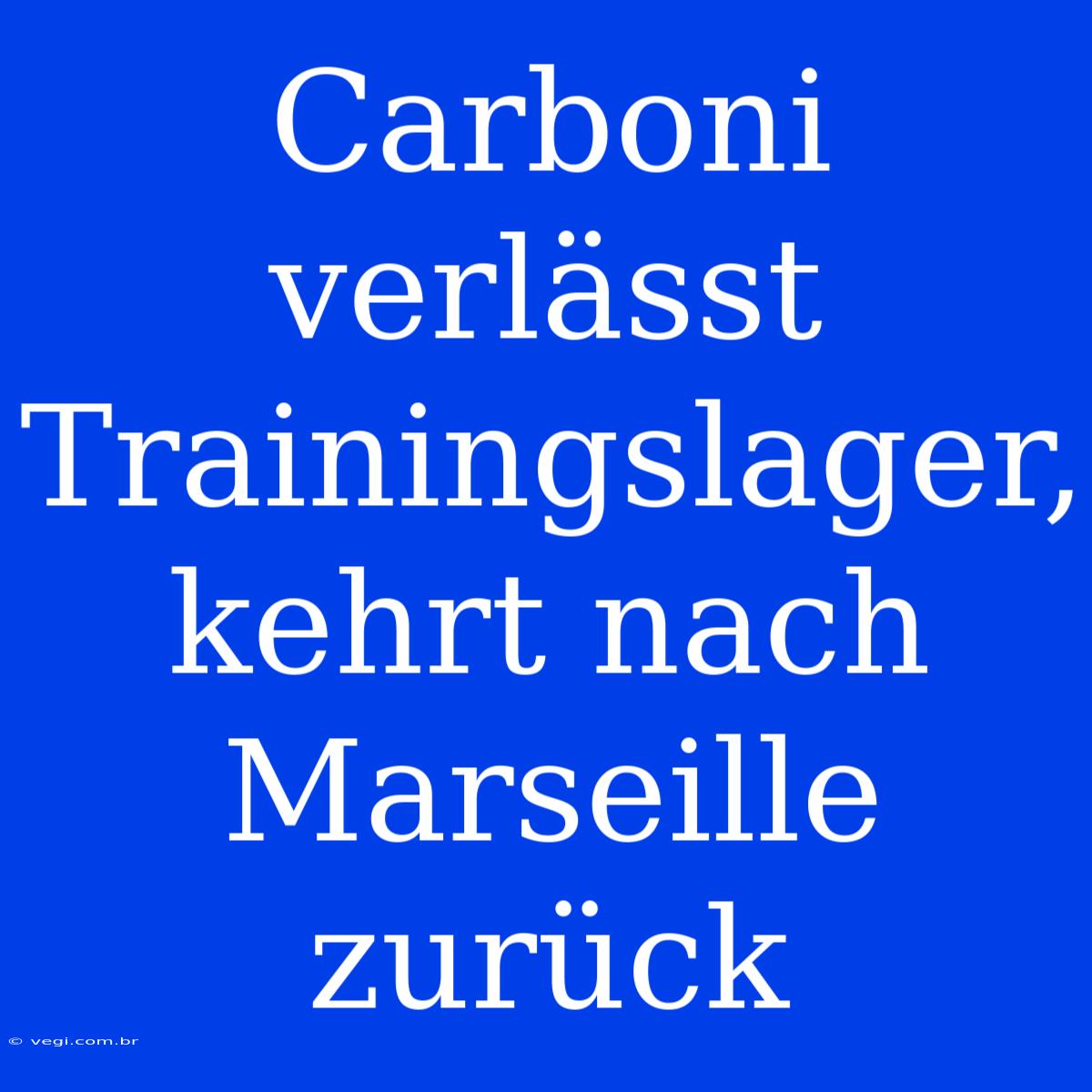 Carboni Verlässt Trainingslager, Kehrt Nach Marseille Zurück