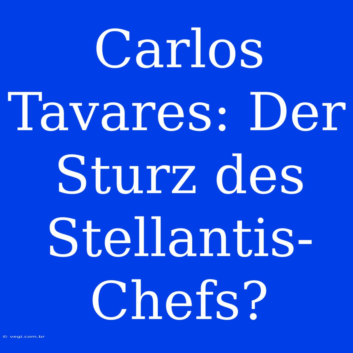 Carlos Tavares: Der Sturz Des Stellantis-Chefs?