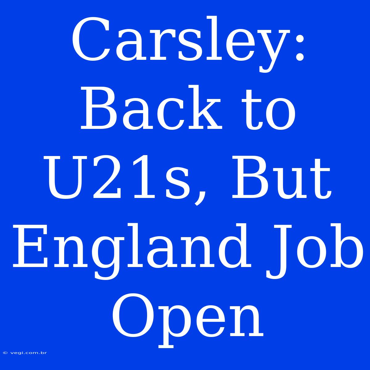 Carsley: Back To U21s, But England Job Open 