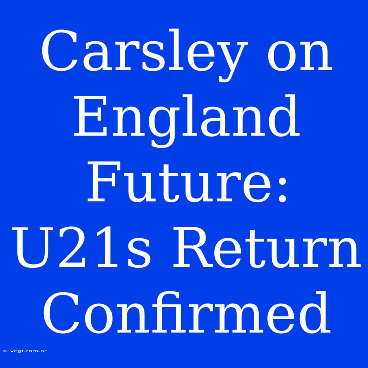 Carsley On England Future: U21s Return Confirmed