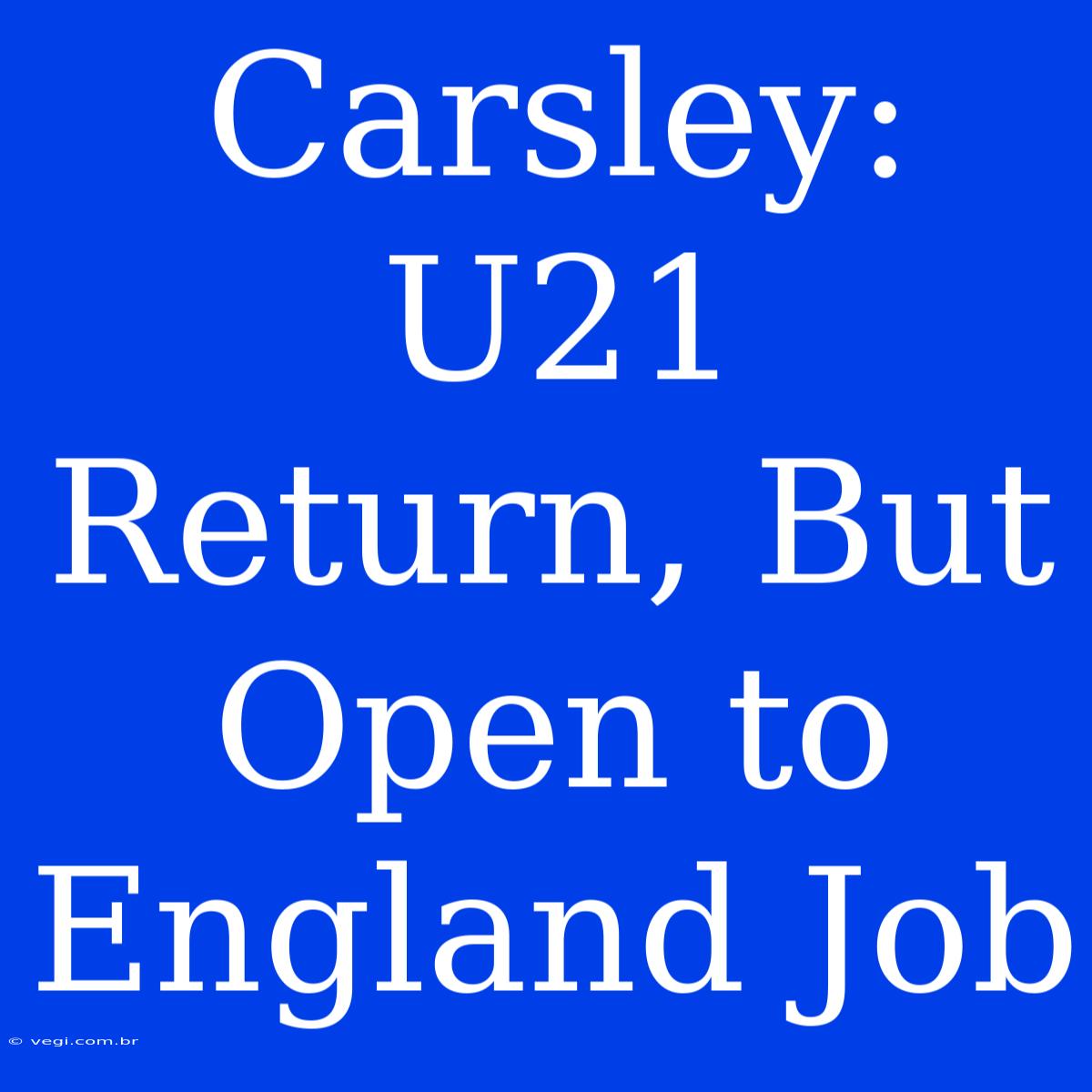 Carsley: U21 Return, But Open To England Job