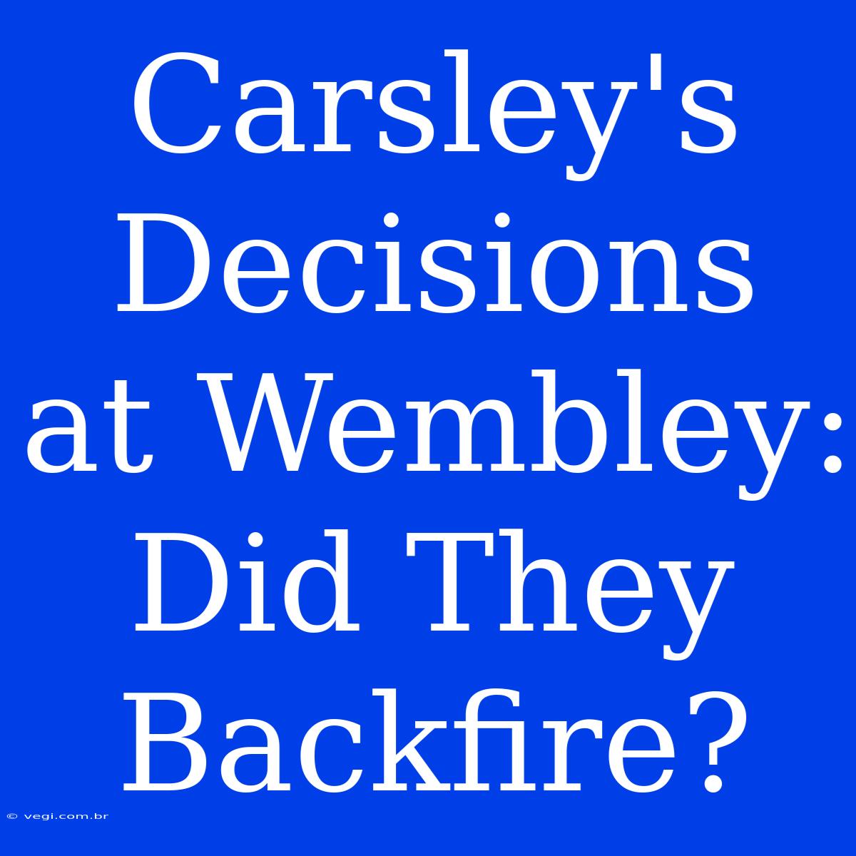 Carsley's Decisions At Wembley: Did They Backfire?