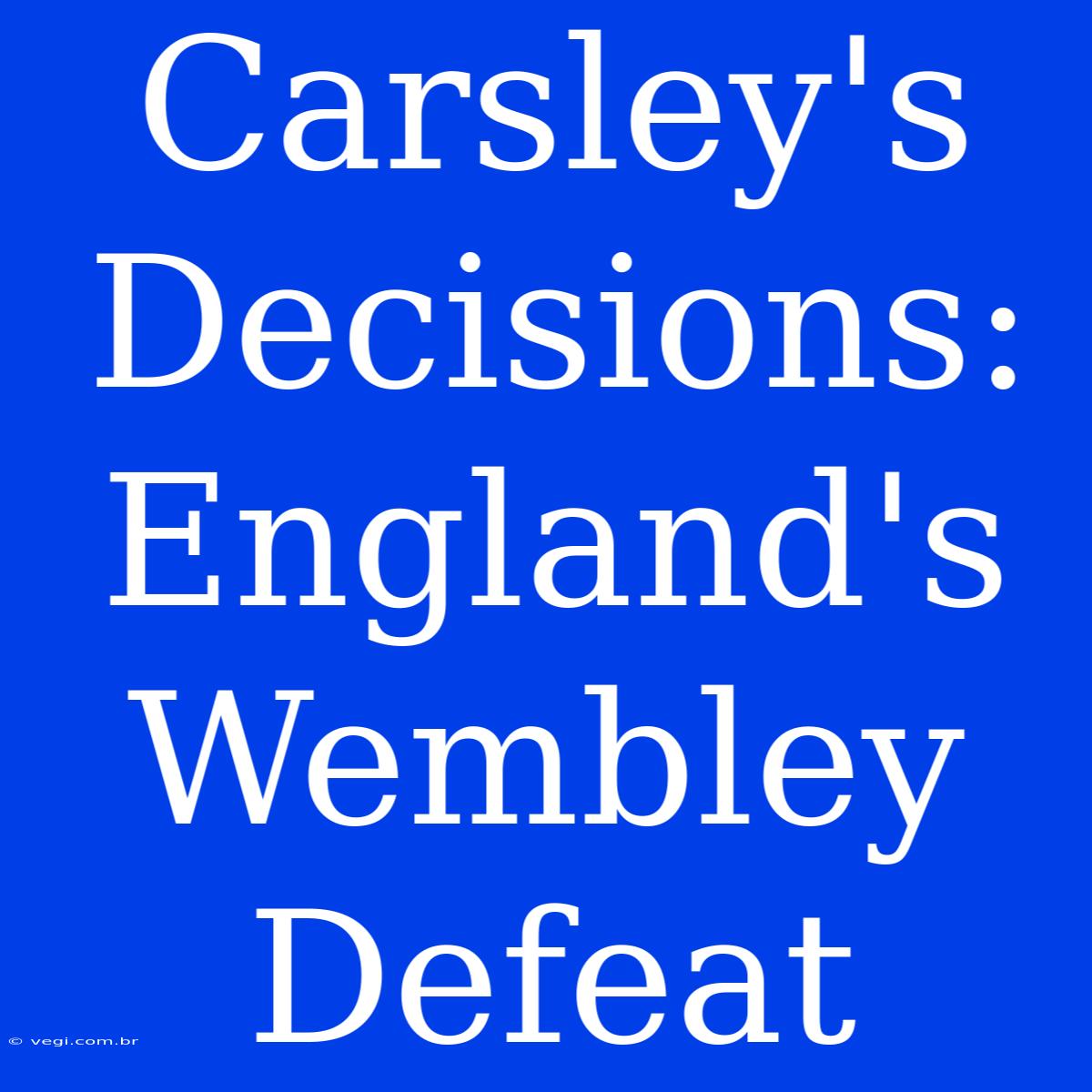 Carsley's Decisions: England's Wembley Defeat