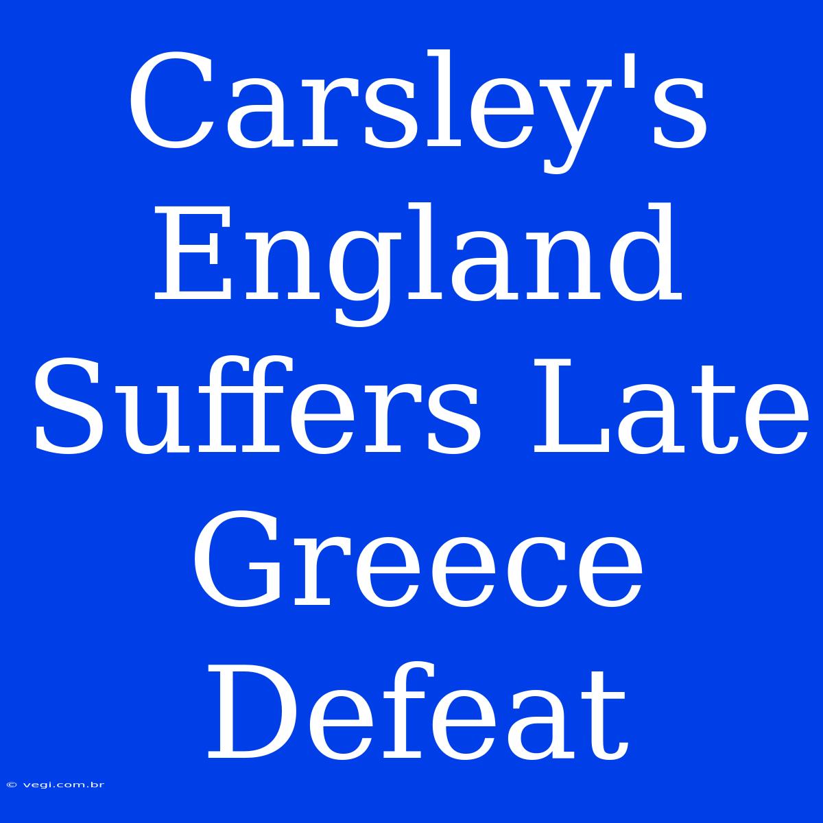 Carsley's England Suffers Late Greece Defeat