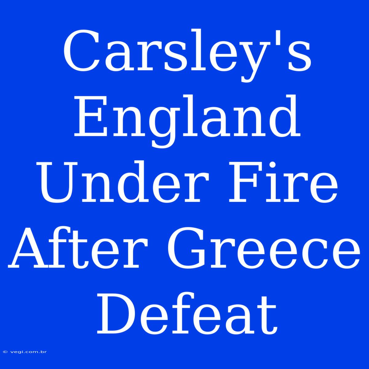 Carsley's England Under Fire After Greece Defeat