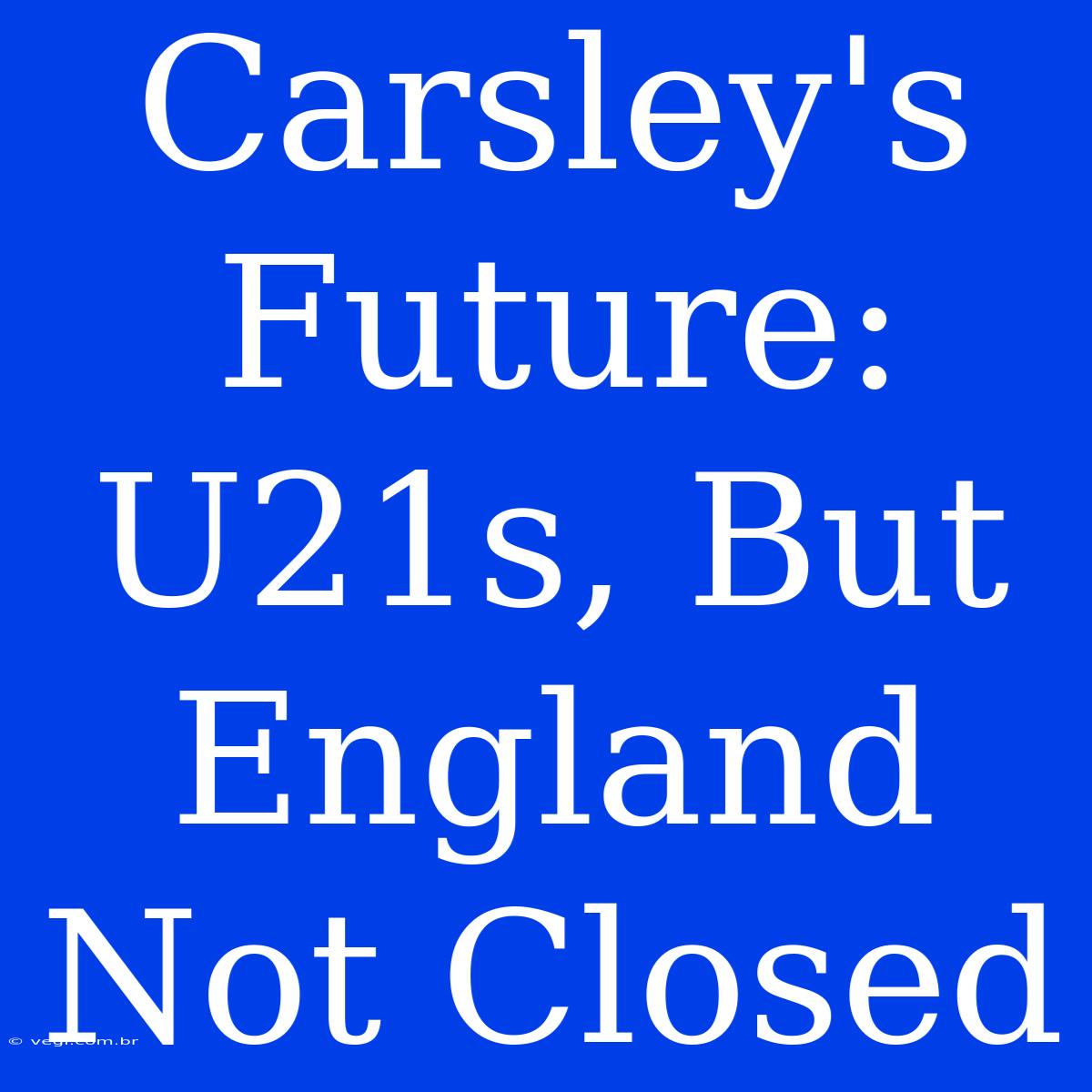 Carsley's Future: U21s, But England Not Closed