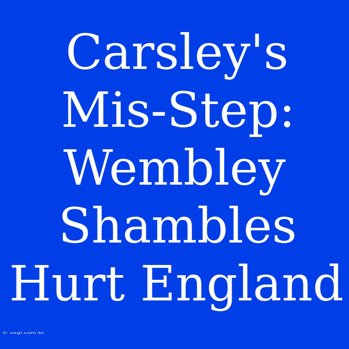 Carsley's Mis-Step: Wembley Shambles Hurt England