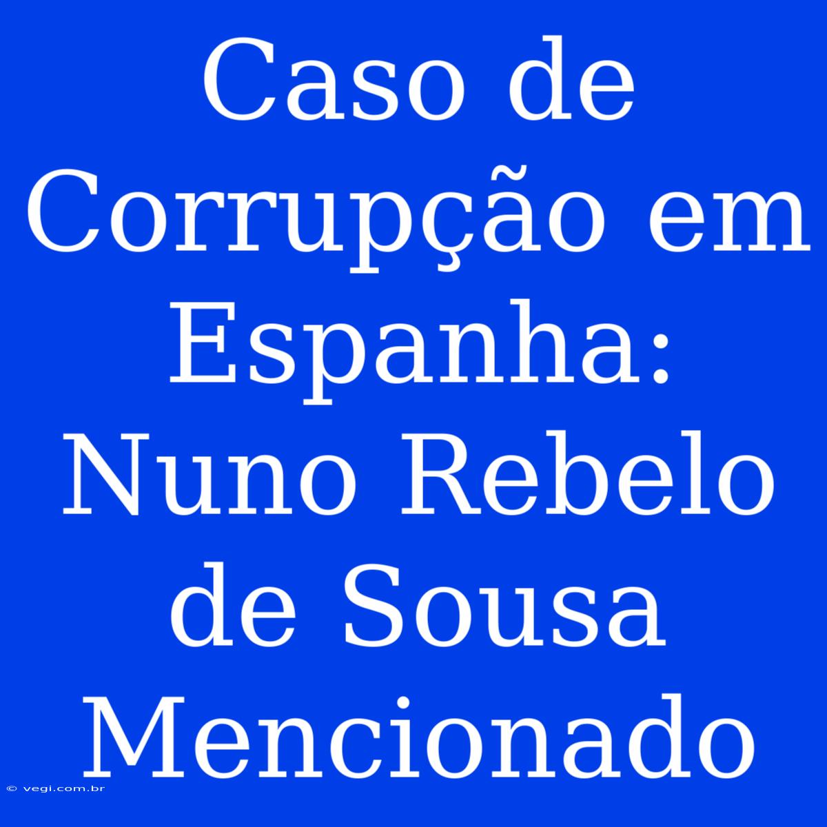 Caso De Corrupção Em Espanha: Nuno Rebelo De Sousa Mencionado