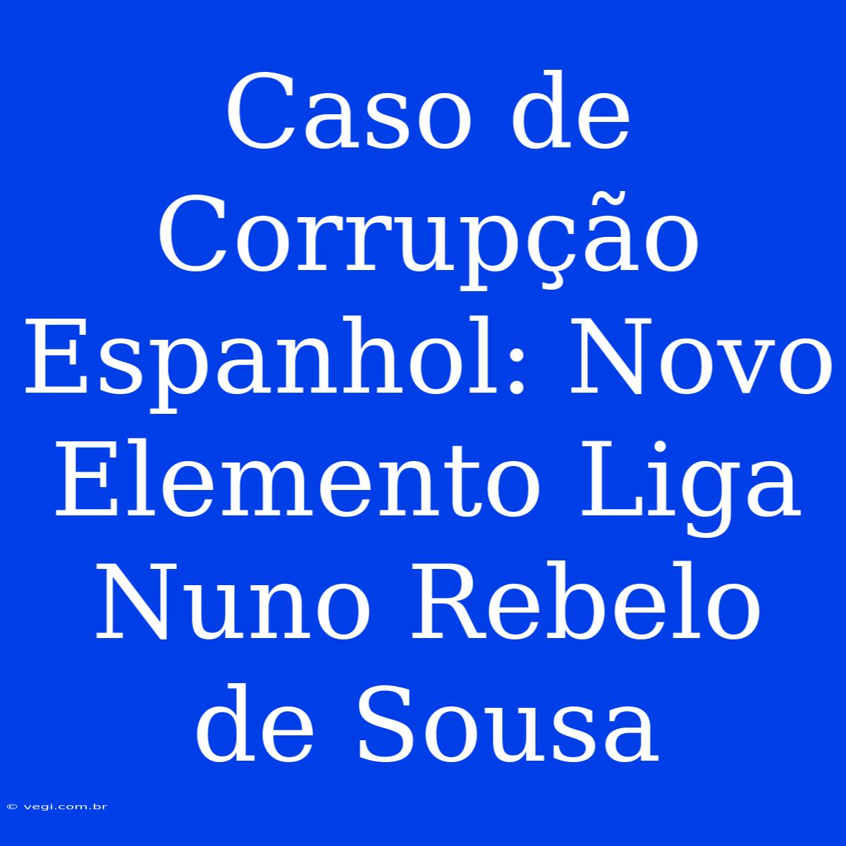 Caso De Corrupção Espanhol: Novo Elemento Liga Nuno Rebelo De Sousa