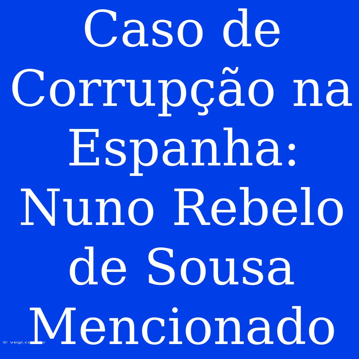 Caso De Corrupção Na Espanha: Nuno Rebelo De Sousa Mencionado