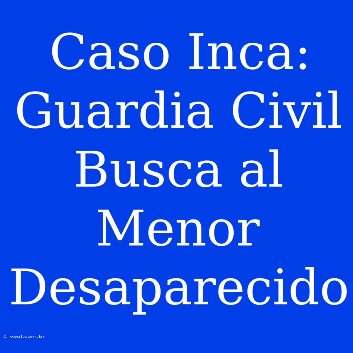 Caso Inca: Guardia Civil Busca Al Menor Desaparecido