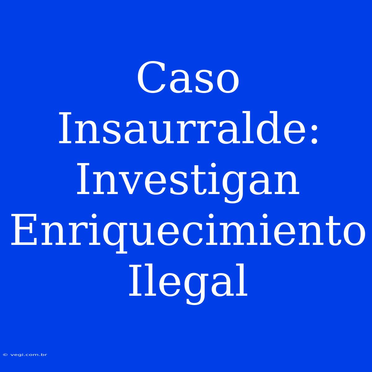 Caso Insaurralde: Investigan Enriquecimiento Ilegal 