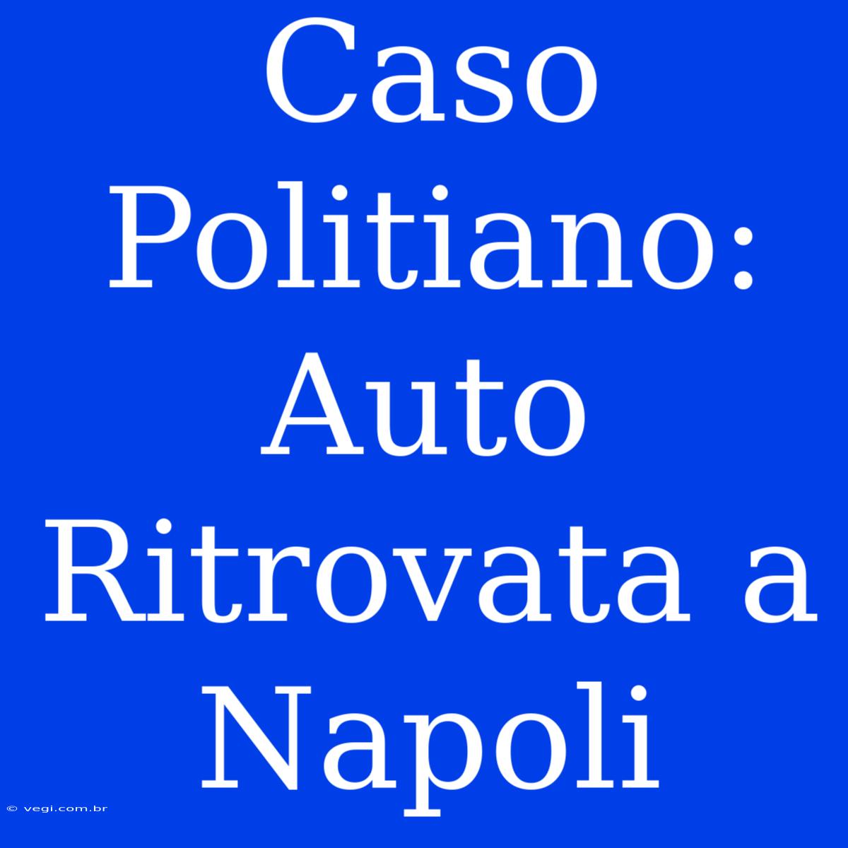 Caso Politiano: Auto Ritrovata A Napoli