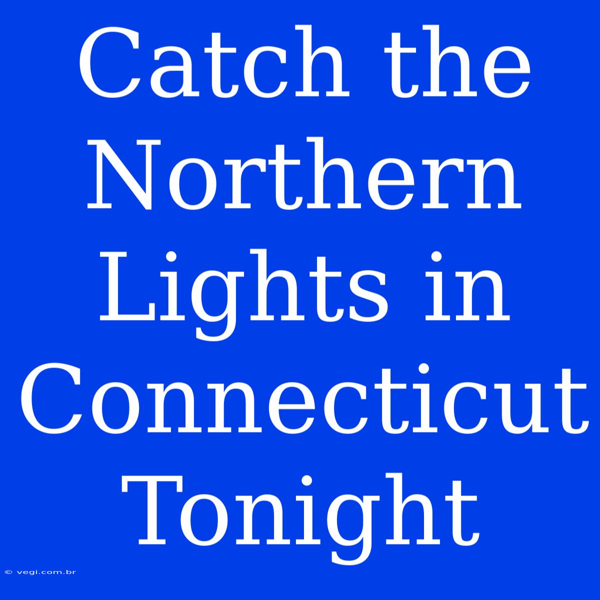 Catch The Northern Lights In Connecticut Tonight