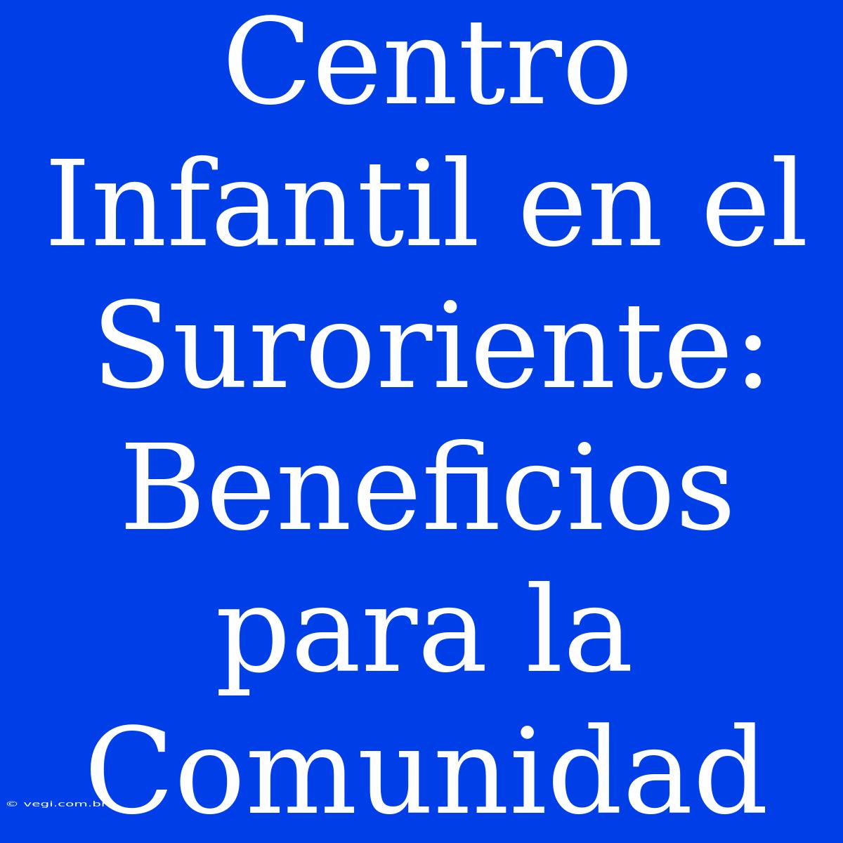 Centro Infantil En El Suroriente: Beneficios Para La Comunidad 