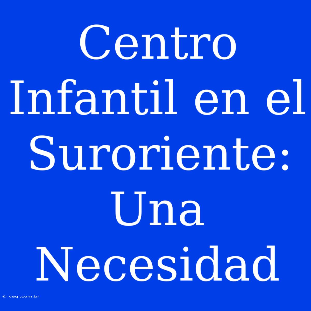 Centro Infantil En El Suroriente: Una Necesidad