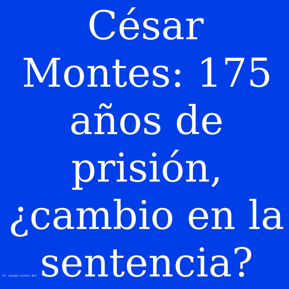 César Montes: 175 Años De Prisión, ¿cambio En La Sentencia?