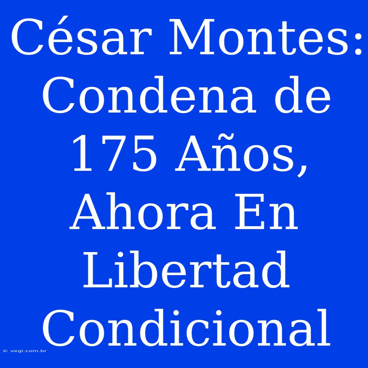 César Montes: Condena De 175 Años, Ahora En Libertad Condicional 