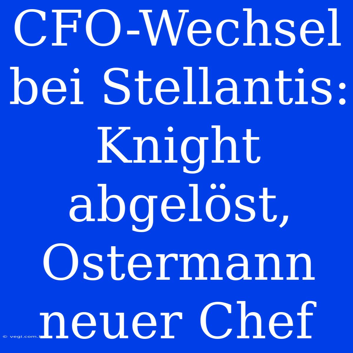 CFO-Wechsel Bei Stellantis: Knight Abgelöst, Ostermann Neuer Chef